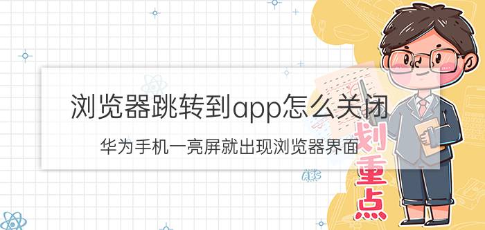 浏览器跳转到app怎么关闭 华为手机一亮屏就出现浏览器界面？